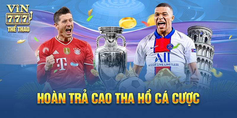 Hoàn trả cao giúp bạn tha hồ cá cược